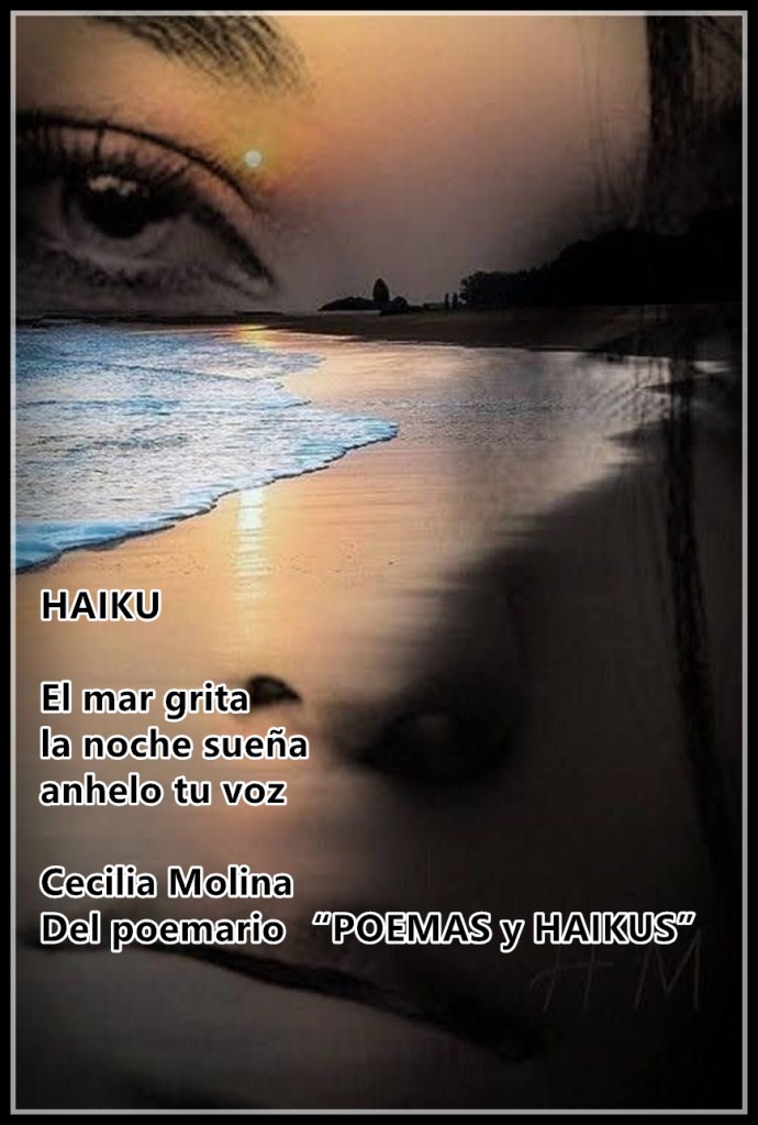 HAIKU

El mar grita
la noche sueña 
anhelo tu voz

Cecilia Molina
Del poemario “POEMAS y HAIKUS” 
